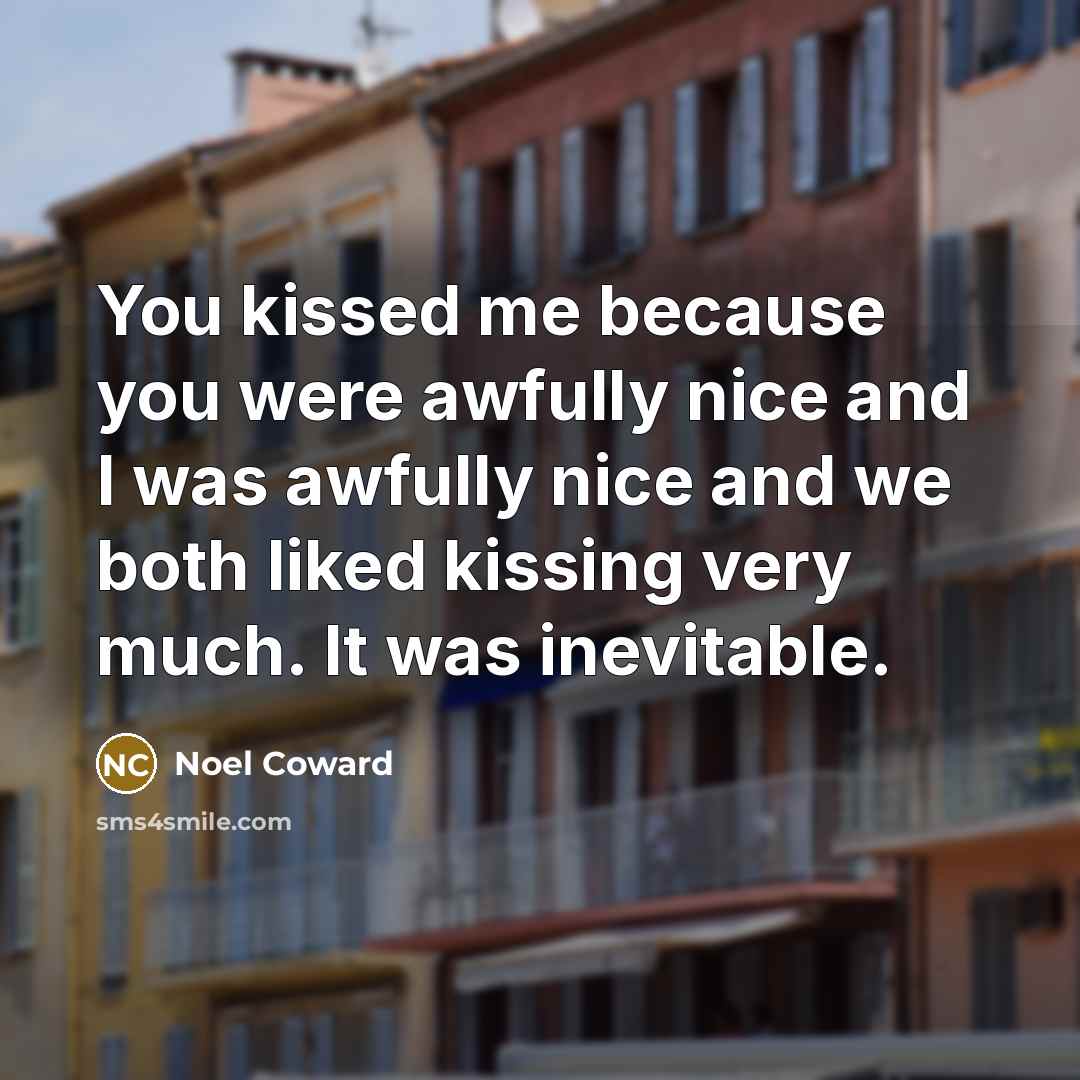 “You kissed me because you were awfully nice and I…” quote by Noel Coward