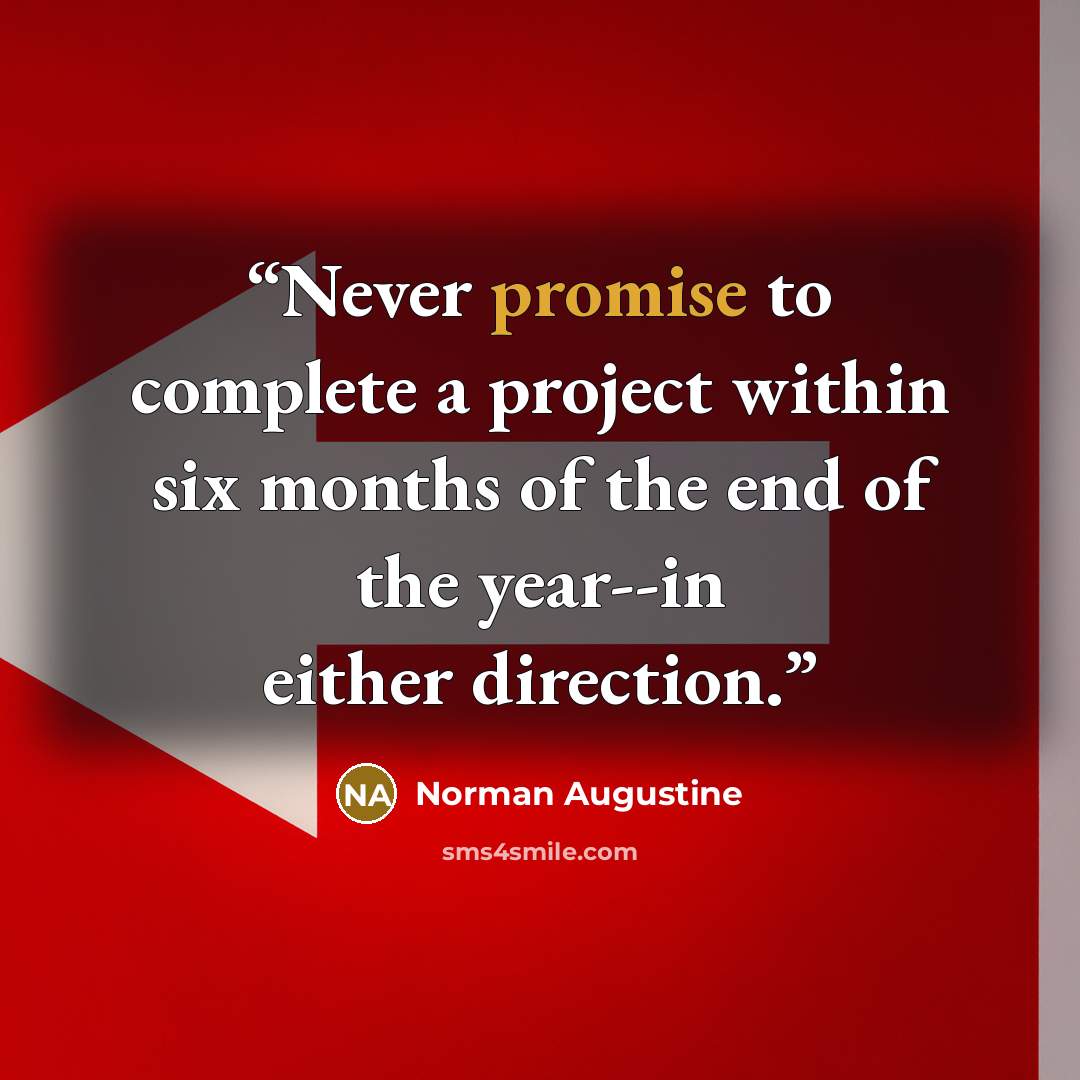 “Never promise to complete a project within six months of the end of the year--in either direction.” quote by Norman Augustine
