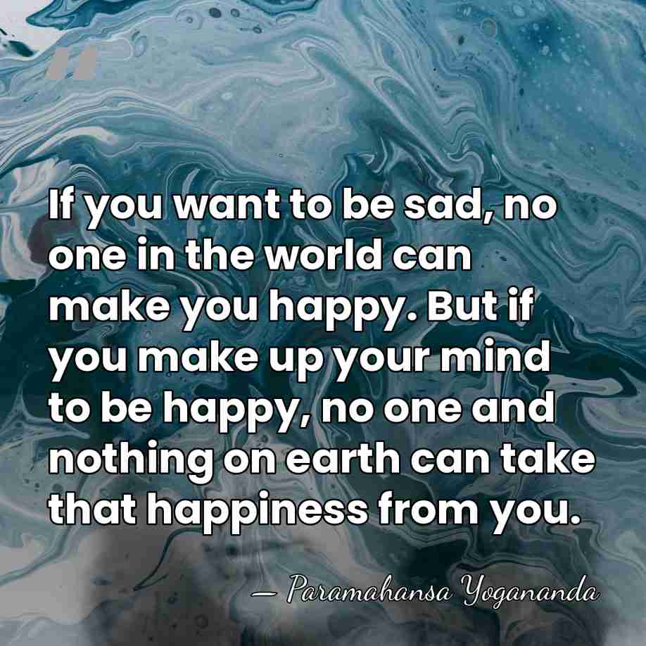 If you want to be sad, no one in the world can&hellip; - Paramahansa Yogananda