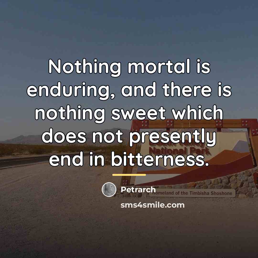 “Nothing mortal is enduring, and there is nothing sweet which…” quote by Petrarch