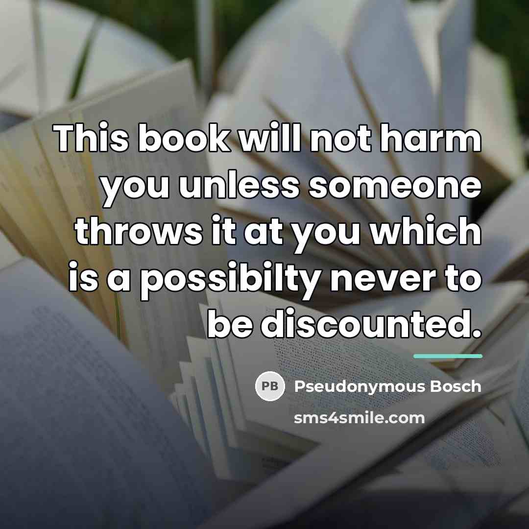 “This book will not harm you unless someone throws it…” quote by Pseudonymous Bosch