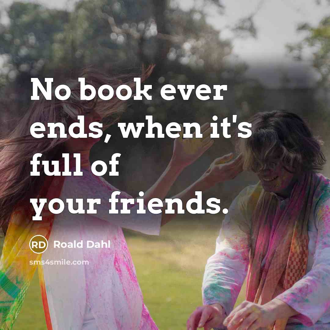 “No book ever ends, when it's full of your friends.…” quote by Roald Dahl