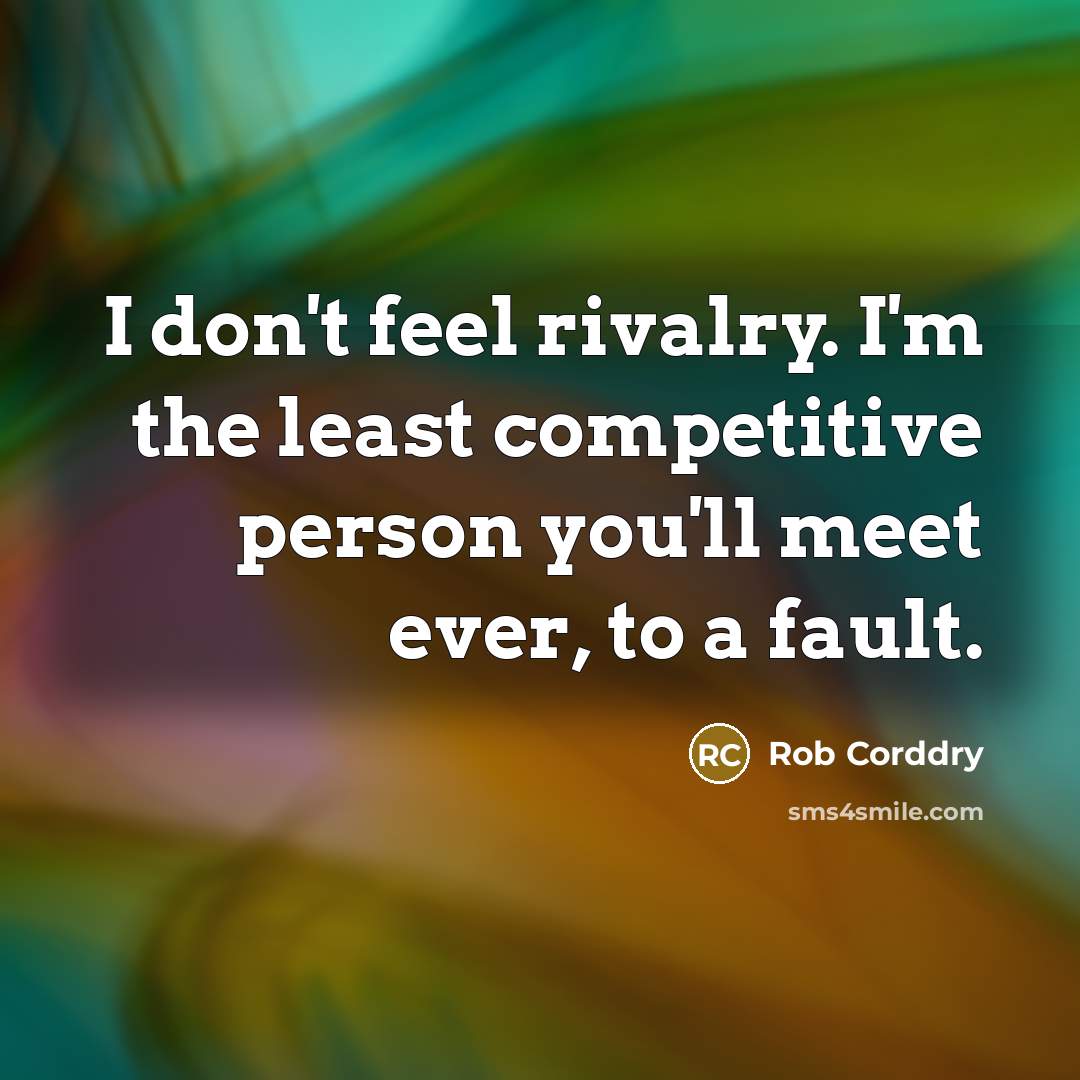 “I don't feel rivalry. I'm the least competitive person you'll…” quote by Rob Corddry