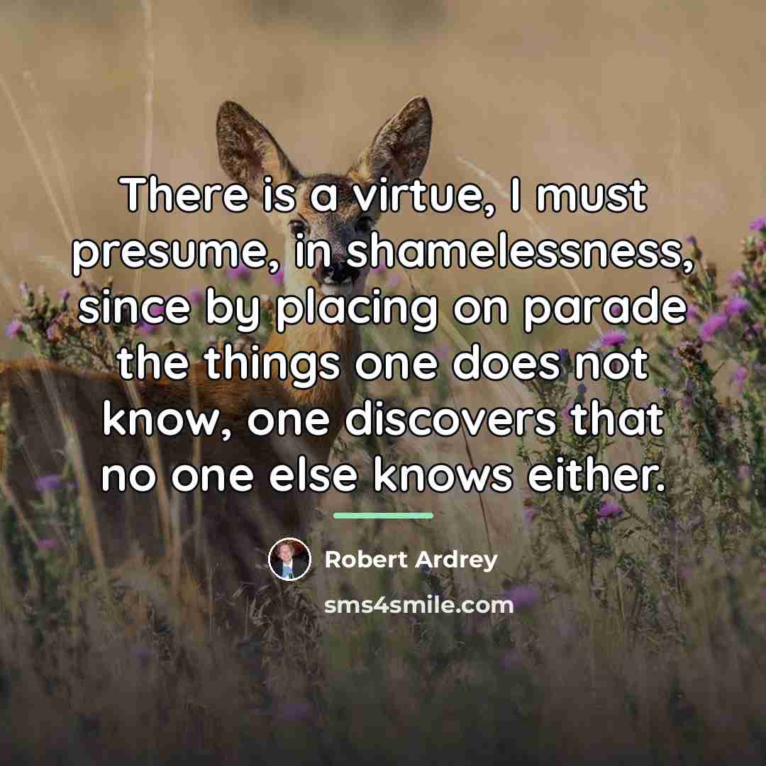 “There is a virtue, I must presume, in shamelessness, since…” quote by Robert Ardrey