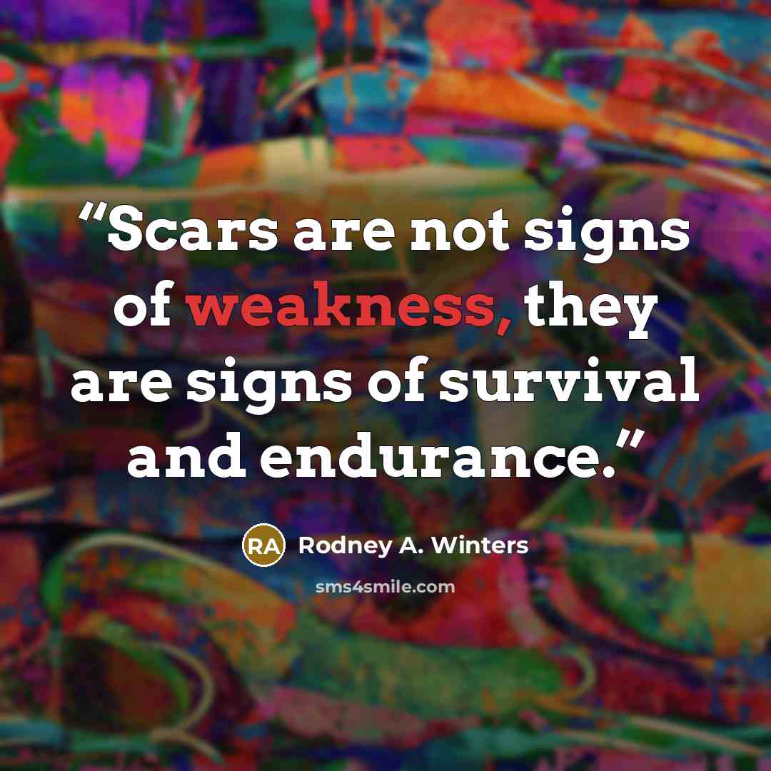 “Scars are not signs of weakness, they are signs of survival and endurance.” quote by Rodney A. Winters