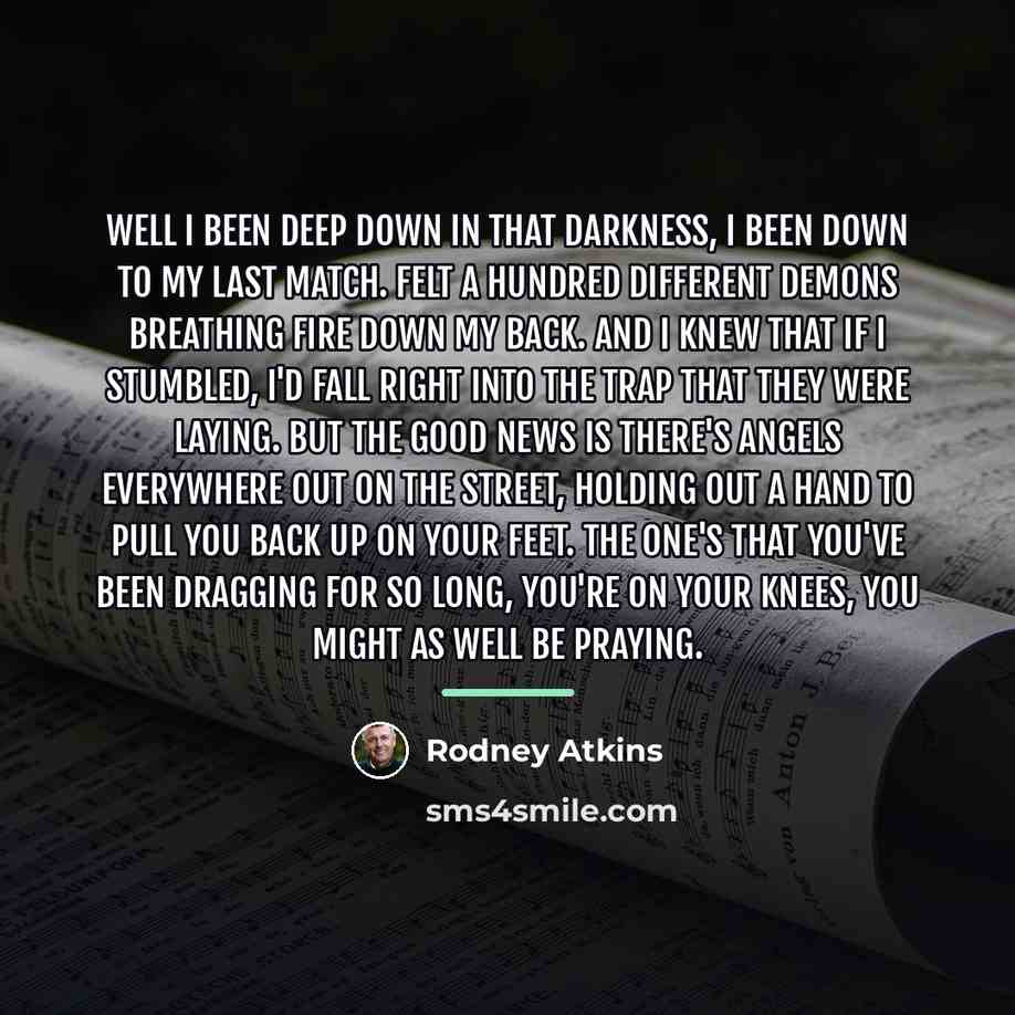 “Well I been deep down in that darkness, I been…” quote by Rodney Atkins