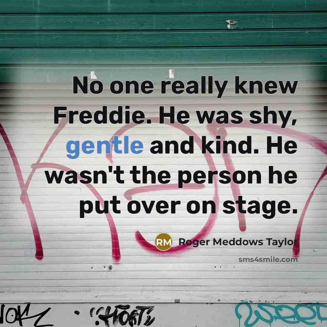 “No one really knew Freddie. He was shy, gentle and…” quote by Roger Meddows Taylor