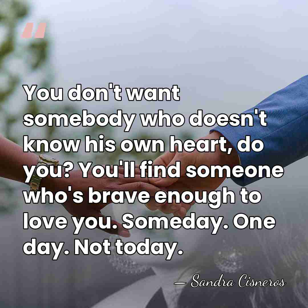 You don't want somebody who doesn't know his own heart, do you?&hellip; - Sandra Cisneros