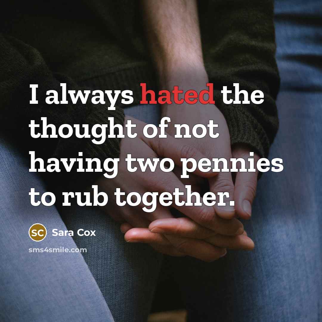 “I always hated the thought of not having two pennies…” quote by Sara Cox
