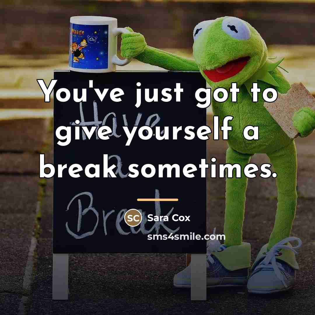 “You've just got to give yourself a break sometimes.…” quote by Sara Cox