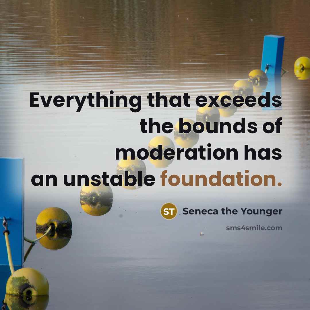“Everything that exceeds the bounds of moderation has an unstable…” quote by Seneca the Younger
