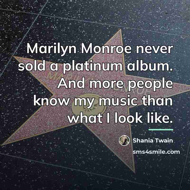 “Marilyn Monroe never sold a platinum album. And more people…” quote by Shania Twain