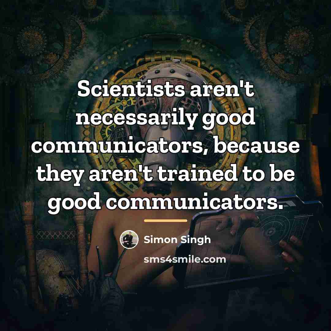 “Scientists aren't necessarily good communicators, because they aren't trained to…” quote by Simon Singh