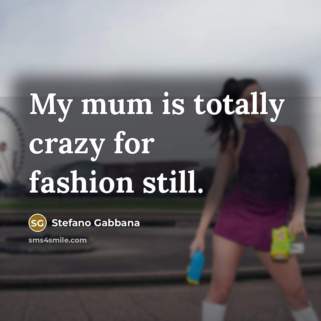 “My mum is totally crazy for fashion still.…” quote by Stefano Gabbana
