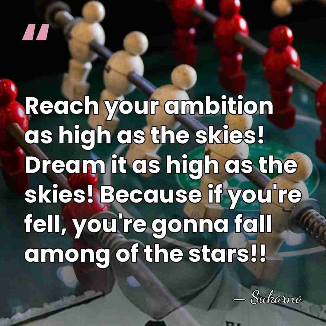 Reach your ambition as high as the skies! Dream it as high&hellip; - Sukarno