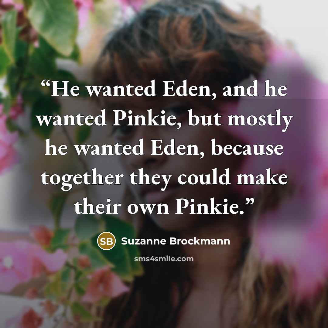 “He wanted Eden, and he wanted Pinkie, but mostly he wanted Eden, because together they could make their own Pinkie.” quote by Suzanne Brockmann