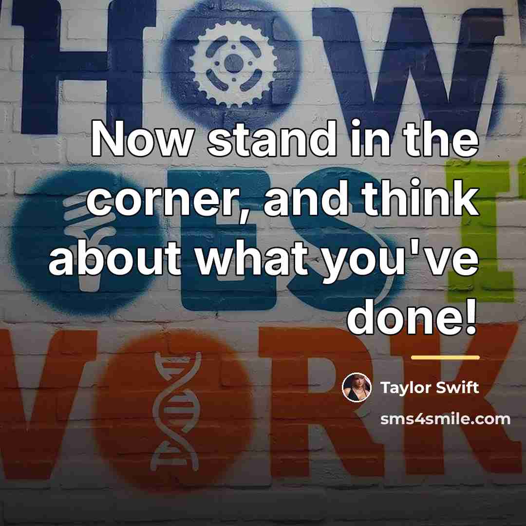 “Now stand in the corner, and think about what you've…” quote by Taylor Swift