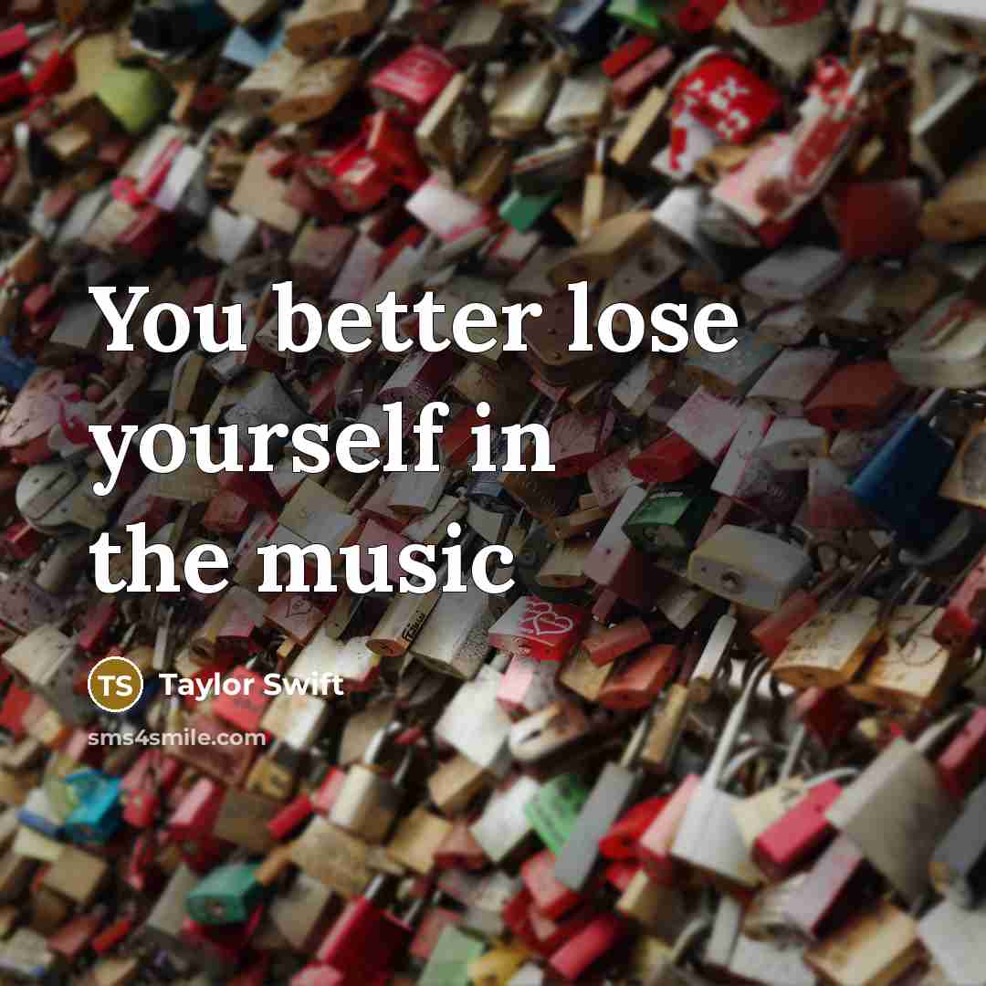 “You better lose yourself in the music…” quote by Taylor Swift
