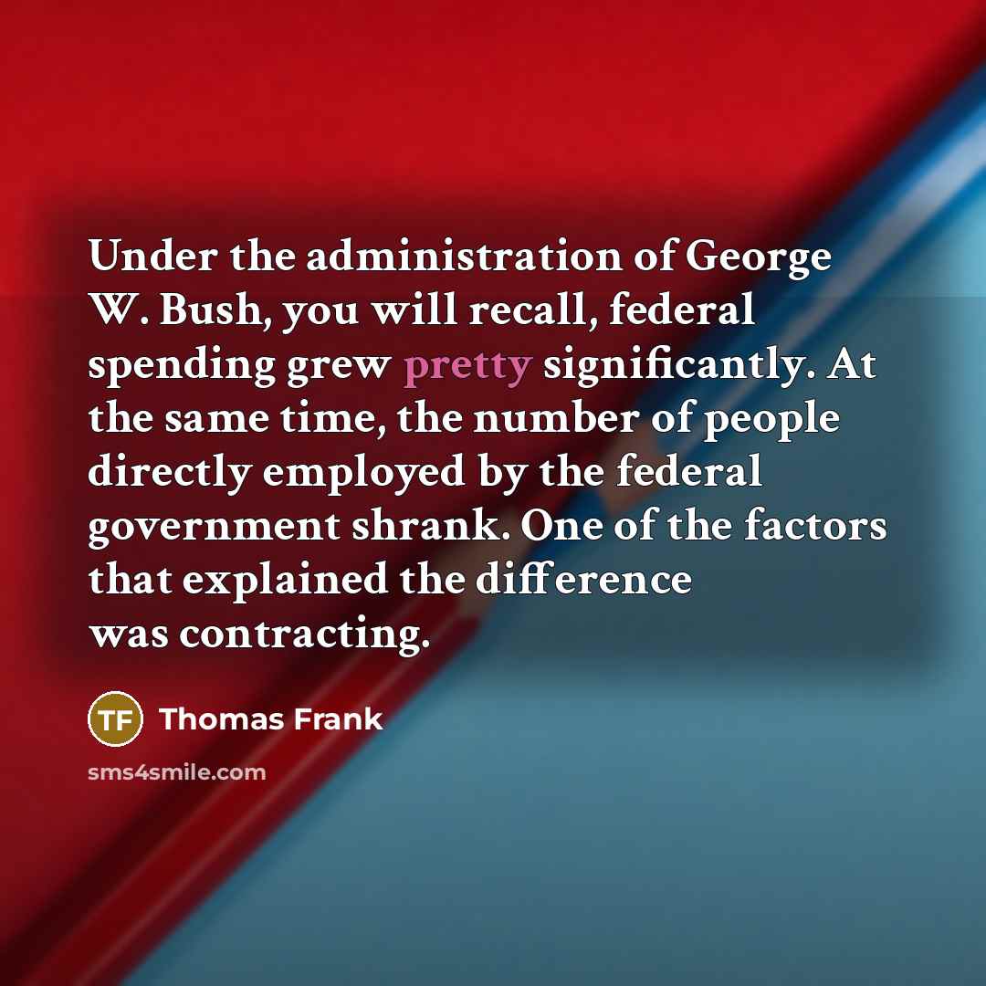“Under the administration of George W. Bush, you will recall,…” quote by Thomas Frank