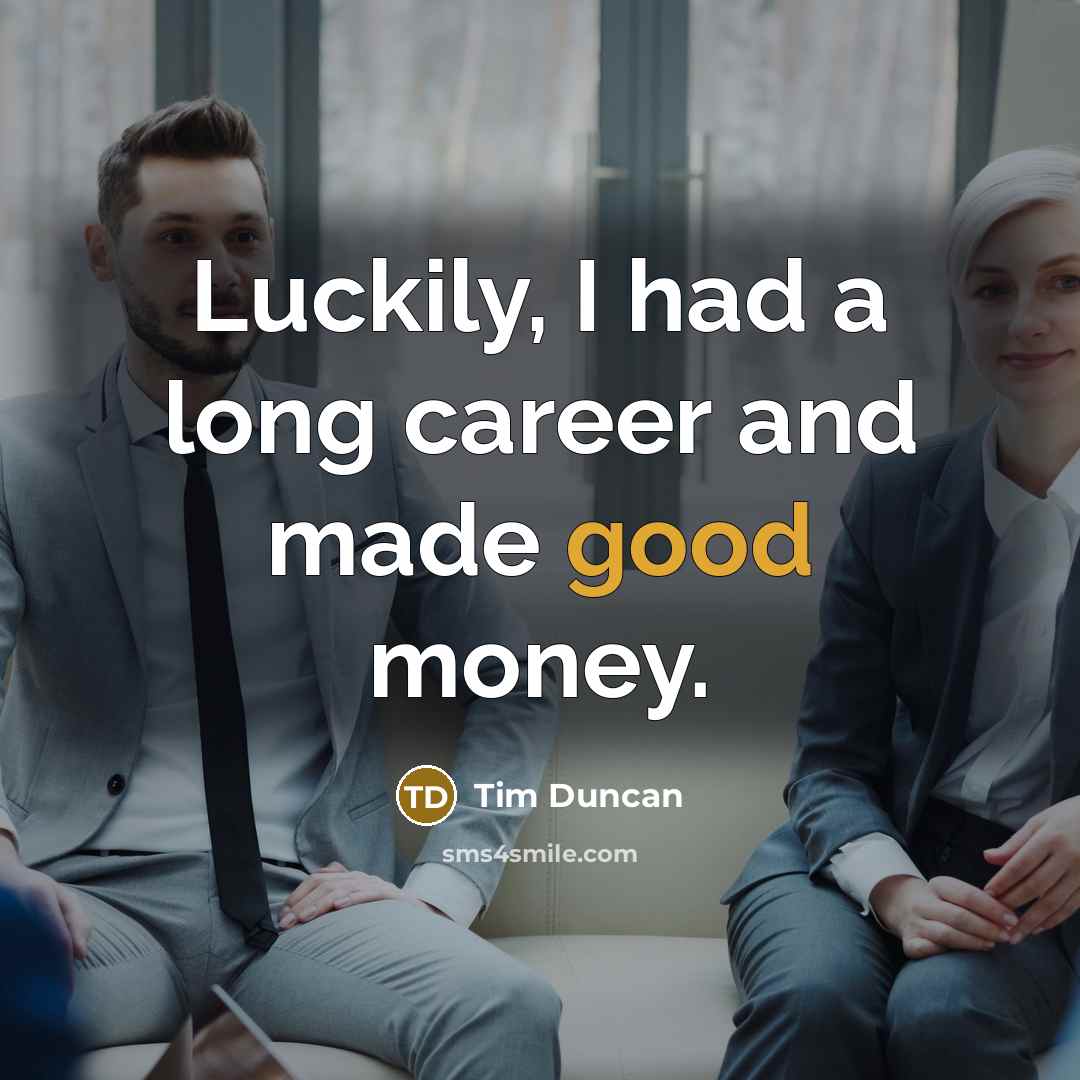 “Luckily, I had a long career and made good money.…” quote by Tim Duncan