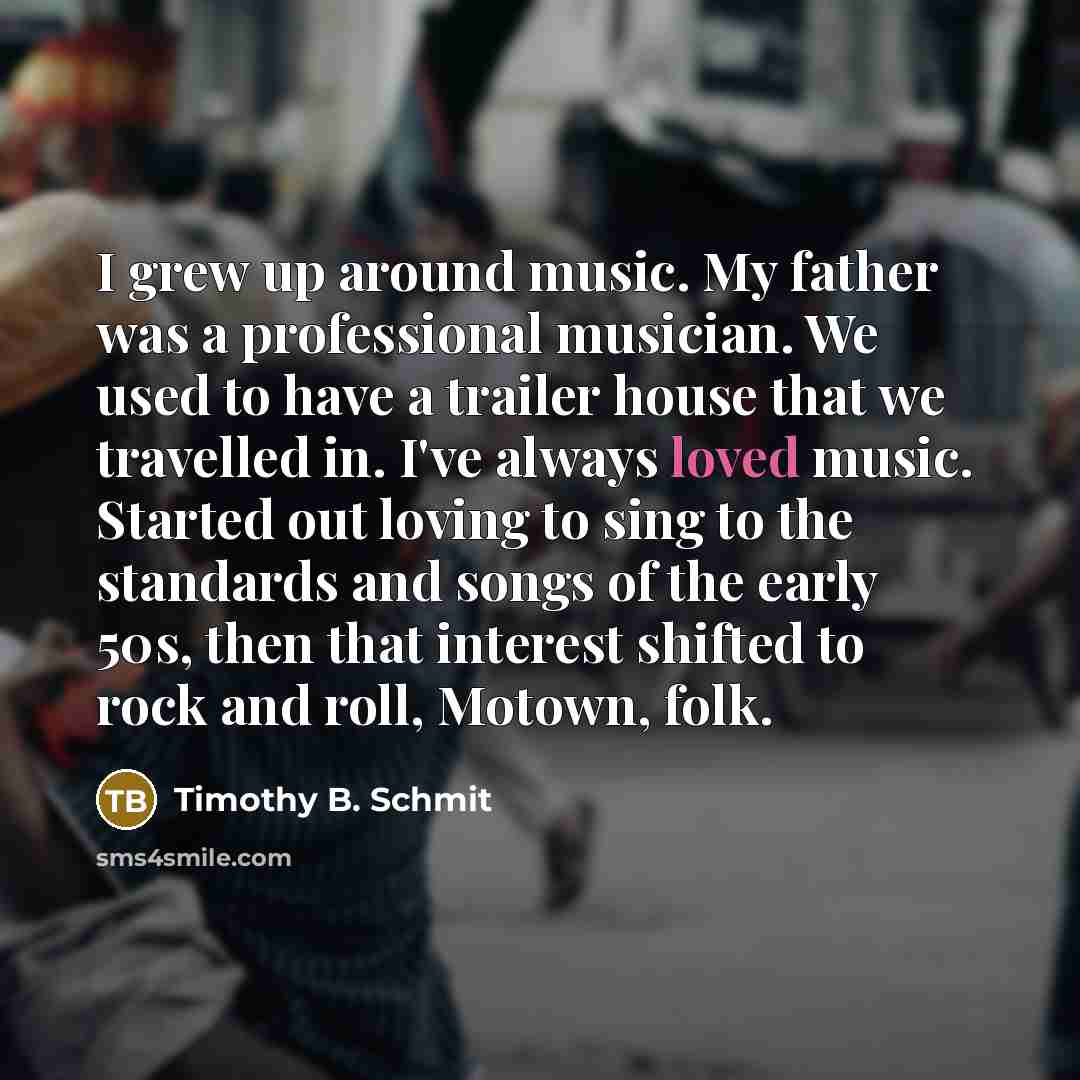 “I grew up around music. My father was a professional…” quote by Timothy B. Schmit