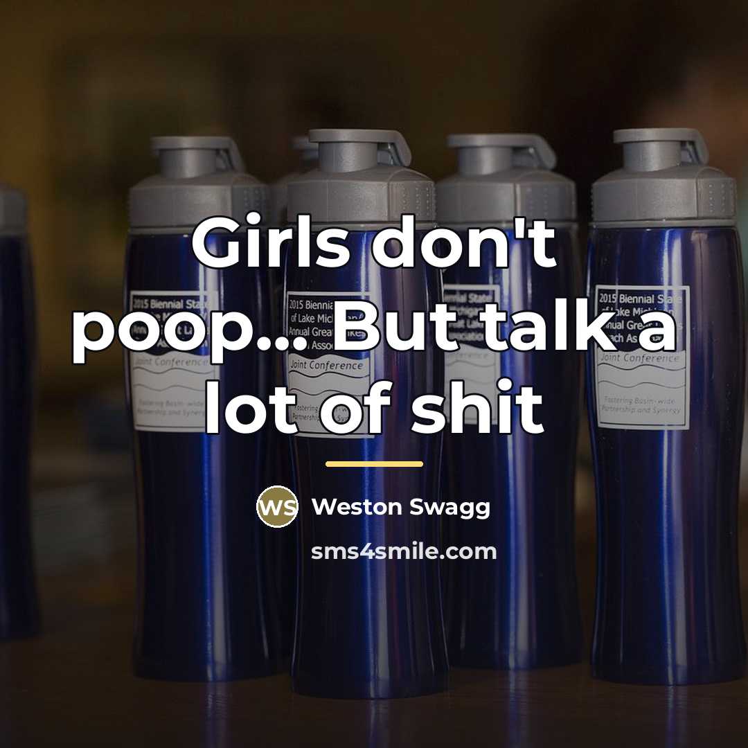 “Girls don't poop... But talk a lot of shit…” quote by Weston Swagg