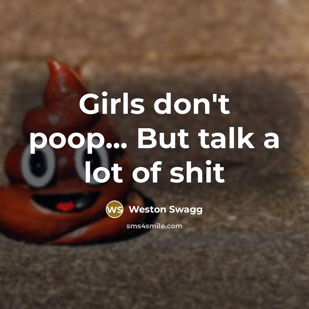 “Girls don't poop... But talk a lot of shit” quote by Weston Swagg