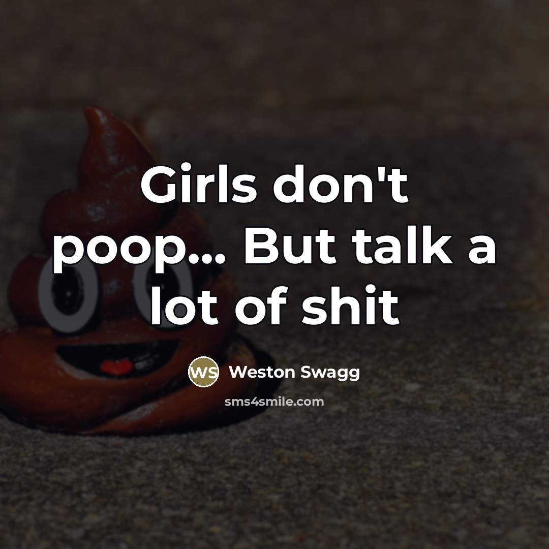 “Girls don't poop... But talk a lot of shit” quote by Weston Swagg