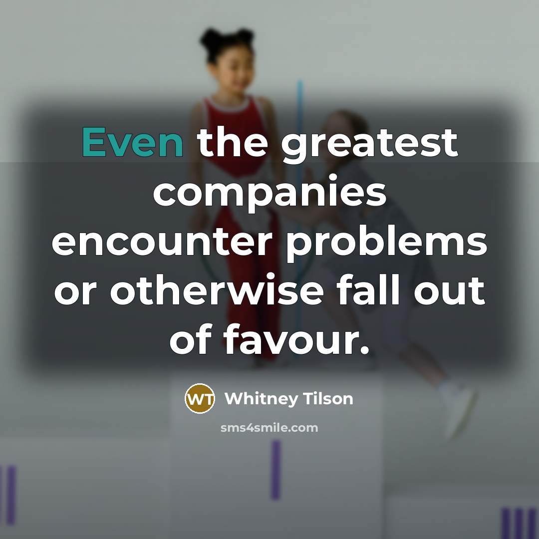 “Even the greatest companies encounter problems or otherwise fall out…” quote by Whitney Tilson