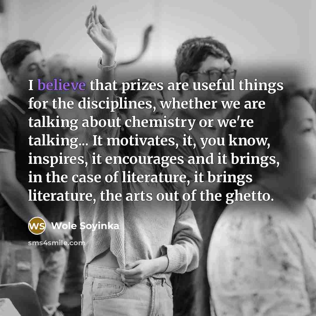 “I believe that prizes are useful things for the disciplines,…” quote by Wole Soyinka