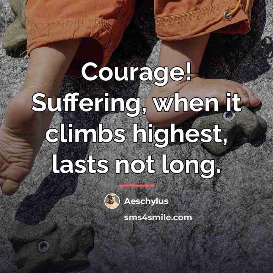 “Courage! Suffering, when it climbs highest, lasts not long.…” quote by Aeschylus