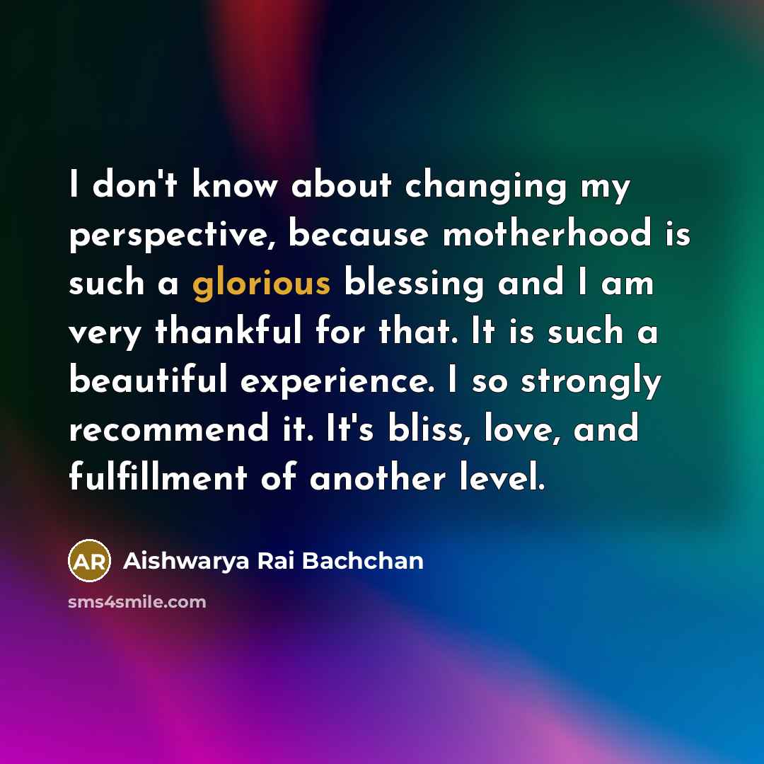 “I don't know about changing my perspective, because motherhood is…” quote by Aishwarya Rai Bachchan