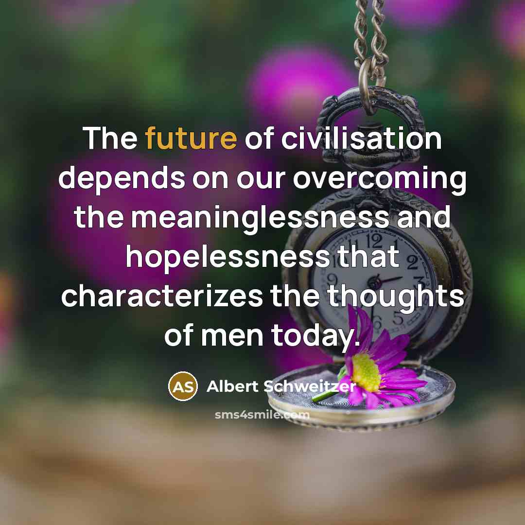 “The future of civilisation depends on our overcoming the meaninglessness…” quote by Albert Schweitzer