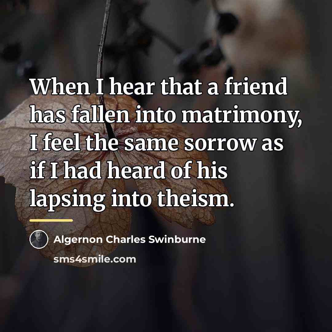 “When I hear that a friend has fallen into matrimony,…” quote by Algernon Charles Swinburne