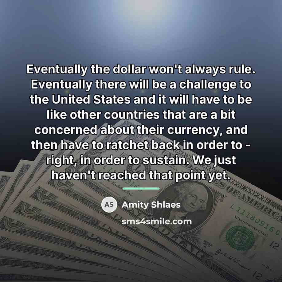 “Eventually the dollar won't always rule. Eventually there will be…” quote by Amity Shlaes