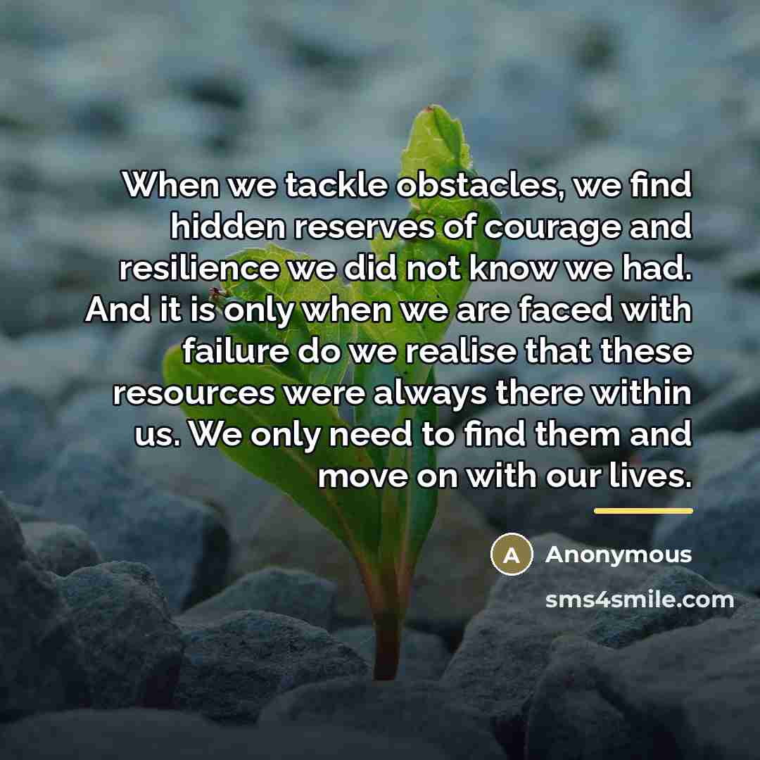 “When we tackle obstacles, we find hidden reserves of courage…” quote by Anonymous