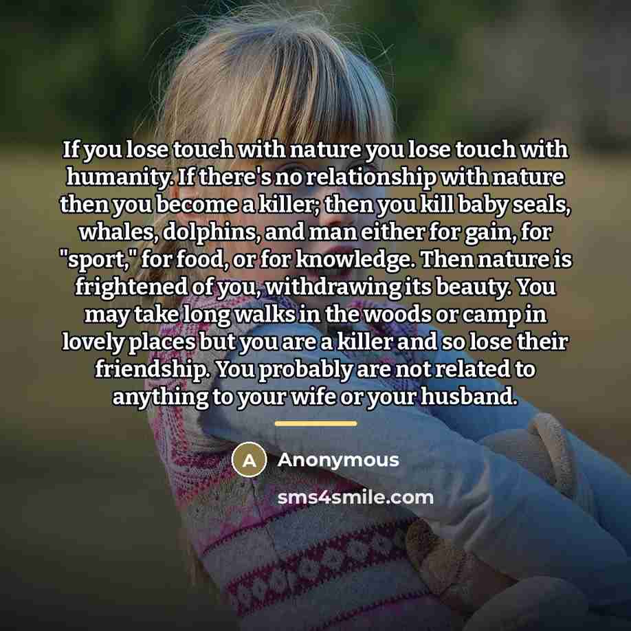“If you lose touch with nature you lose touch with…” quote by Anonymous