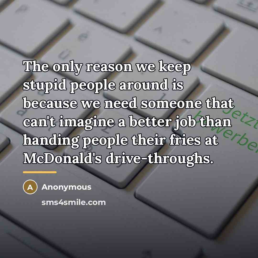 “The only reason we keep stupid people around is because…” quote by Anonymous