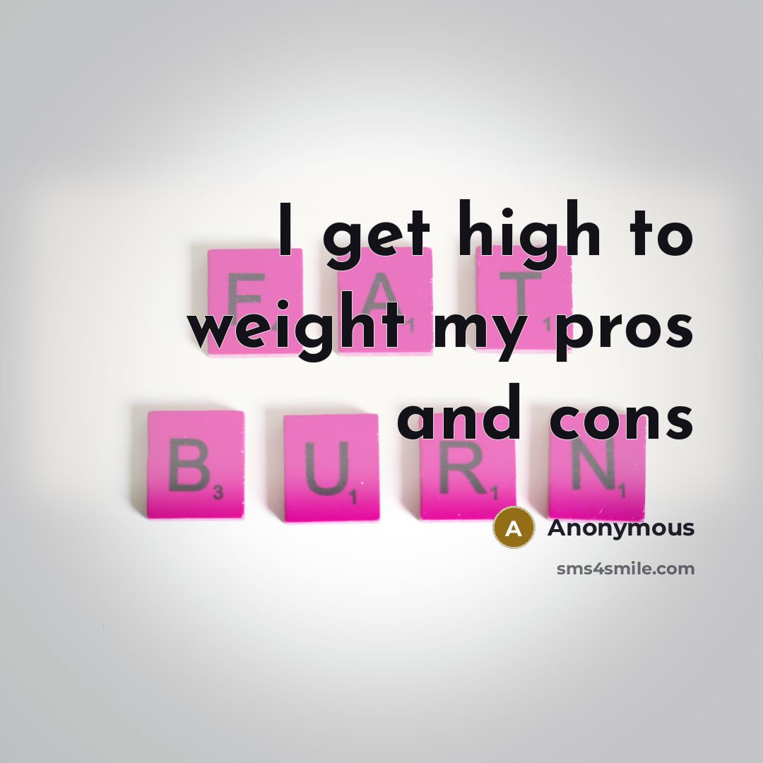 “I get high to weight my pros and cons” quote by Anonymous