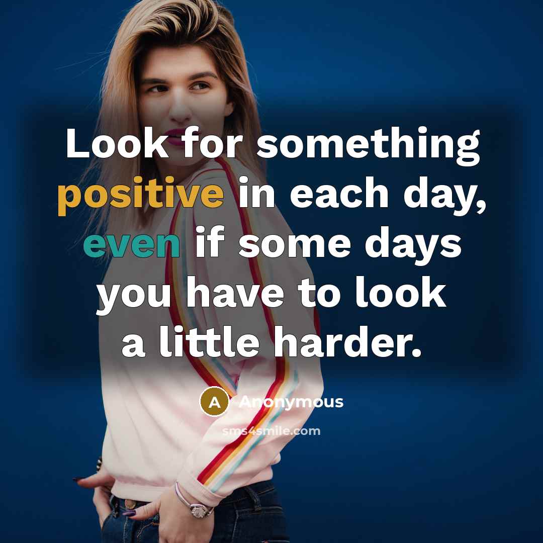 “Look for something positive in each day, even if some days you have to look a little harder.” quote by Anonymous