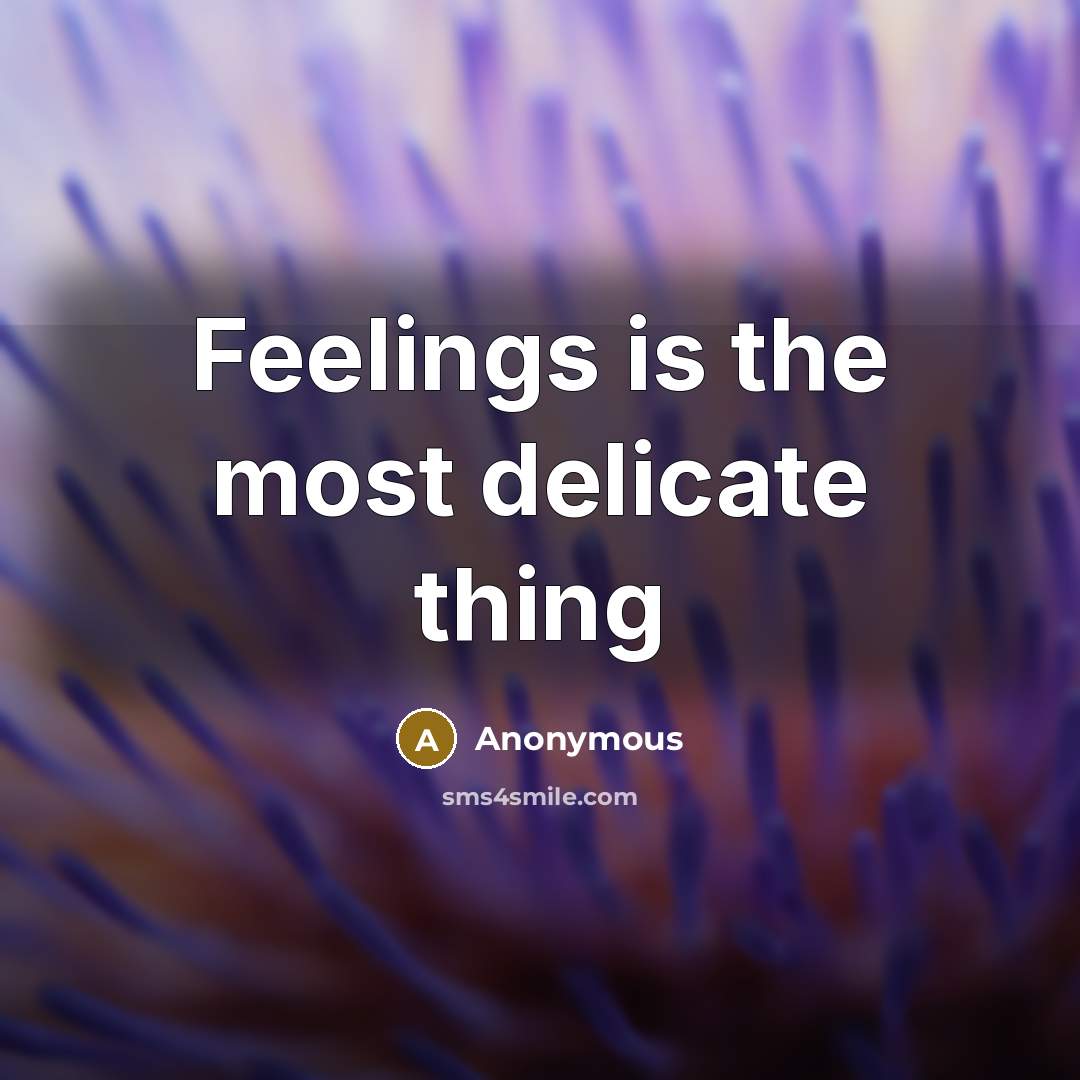 “Feelings is the most delicate thing” quote by Anonymous