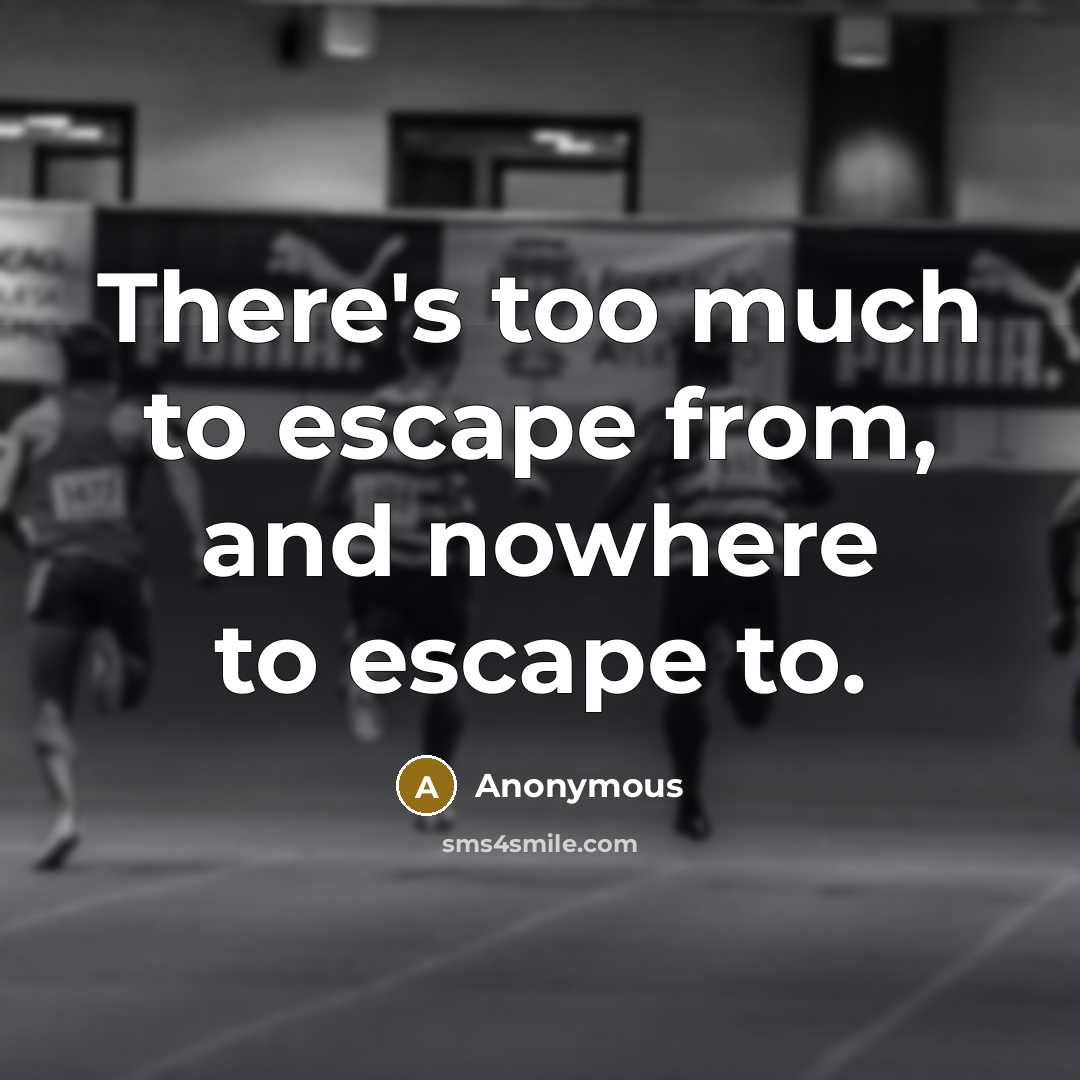 “There's too much to escape from, and nowhere to escape to.” quote by Anonymous