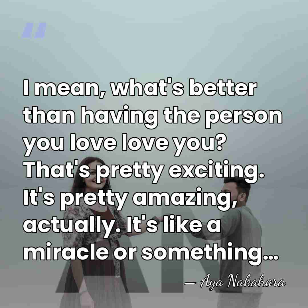 I mean, what's better than having the person you love love you?&hellip; - Aya Nakahara