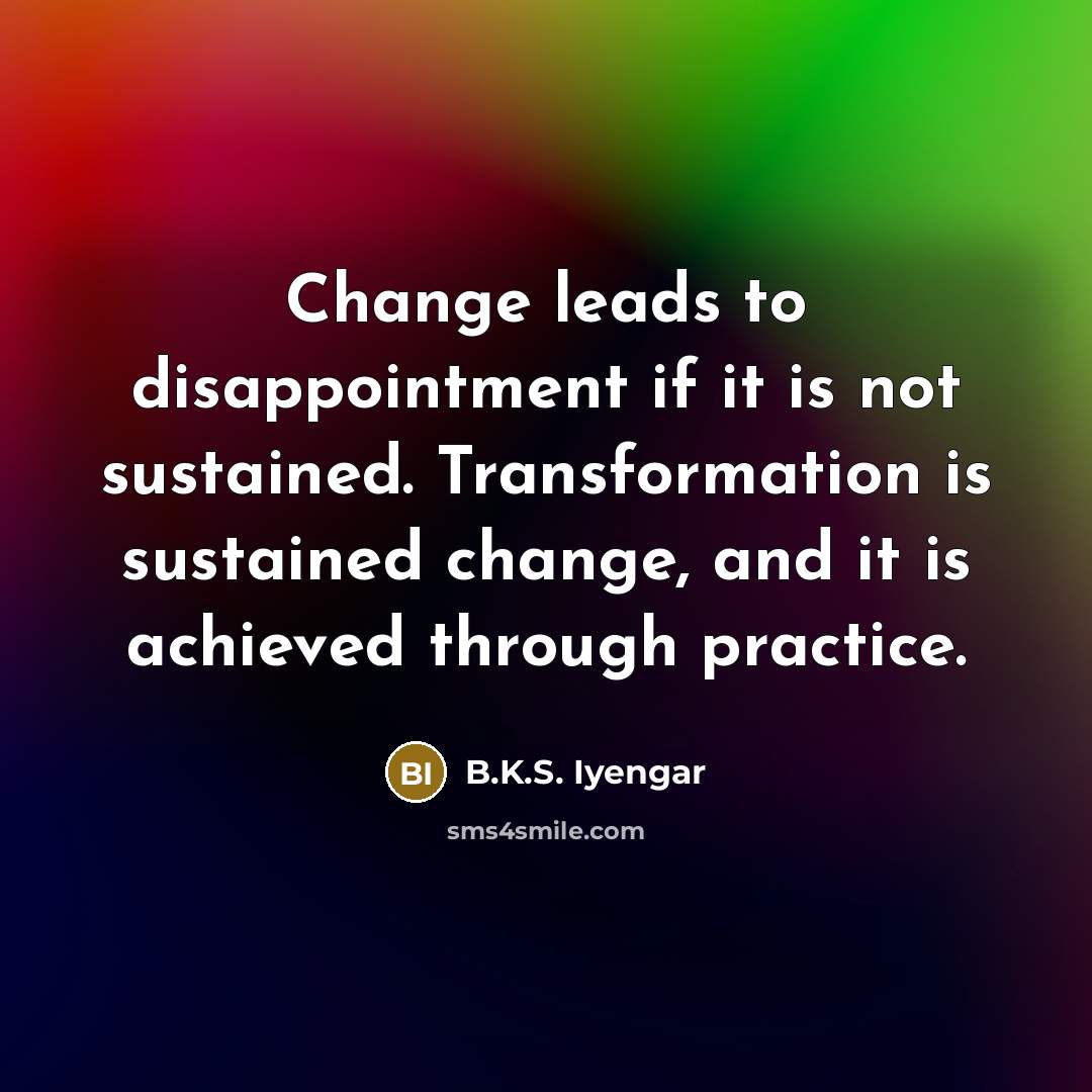 “Change leads to disappointment if it is not sustained. Transformation…” quote by B.K.S. Iyengar