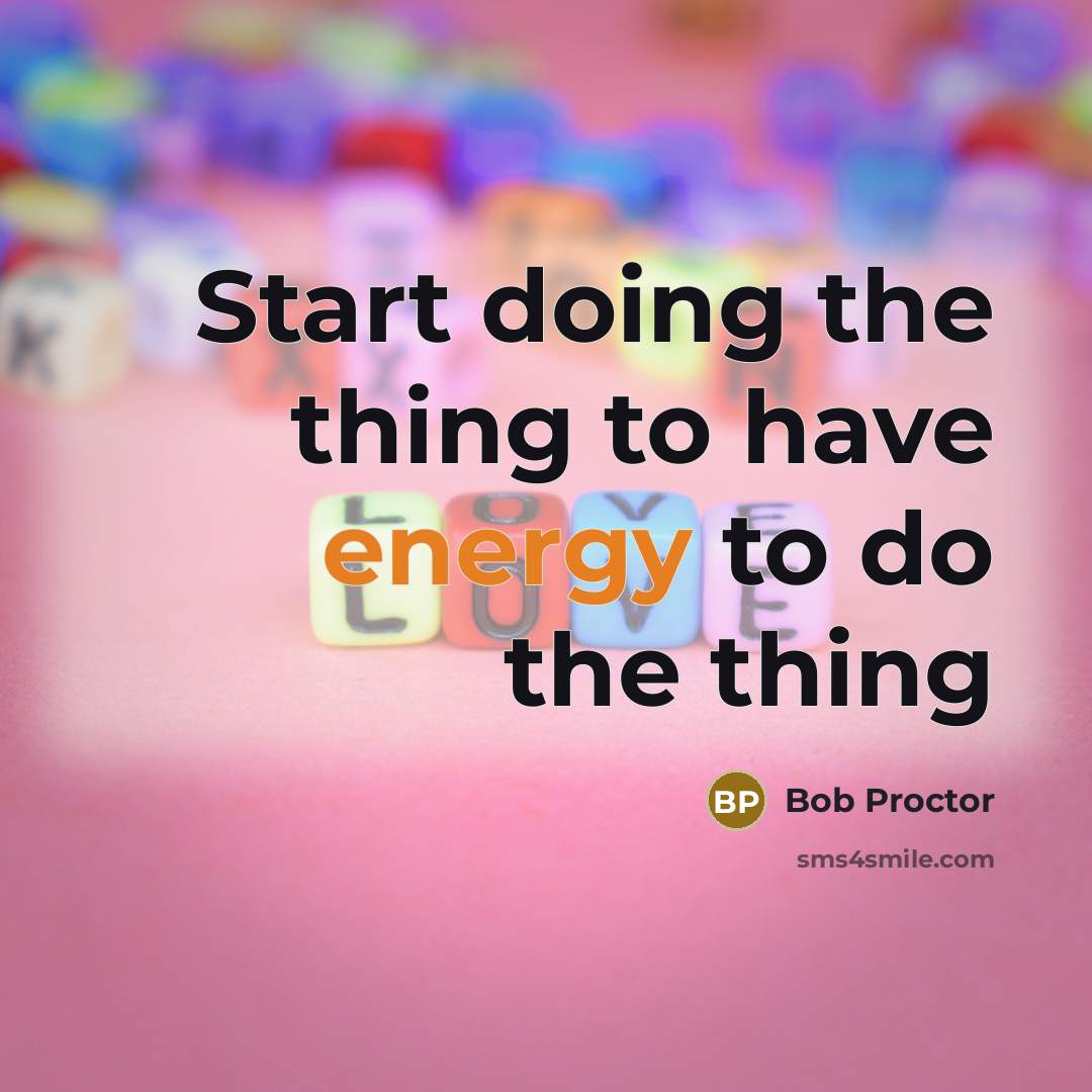 “Start doing the thing to have energy to do the…” quote by Bob Proctor