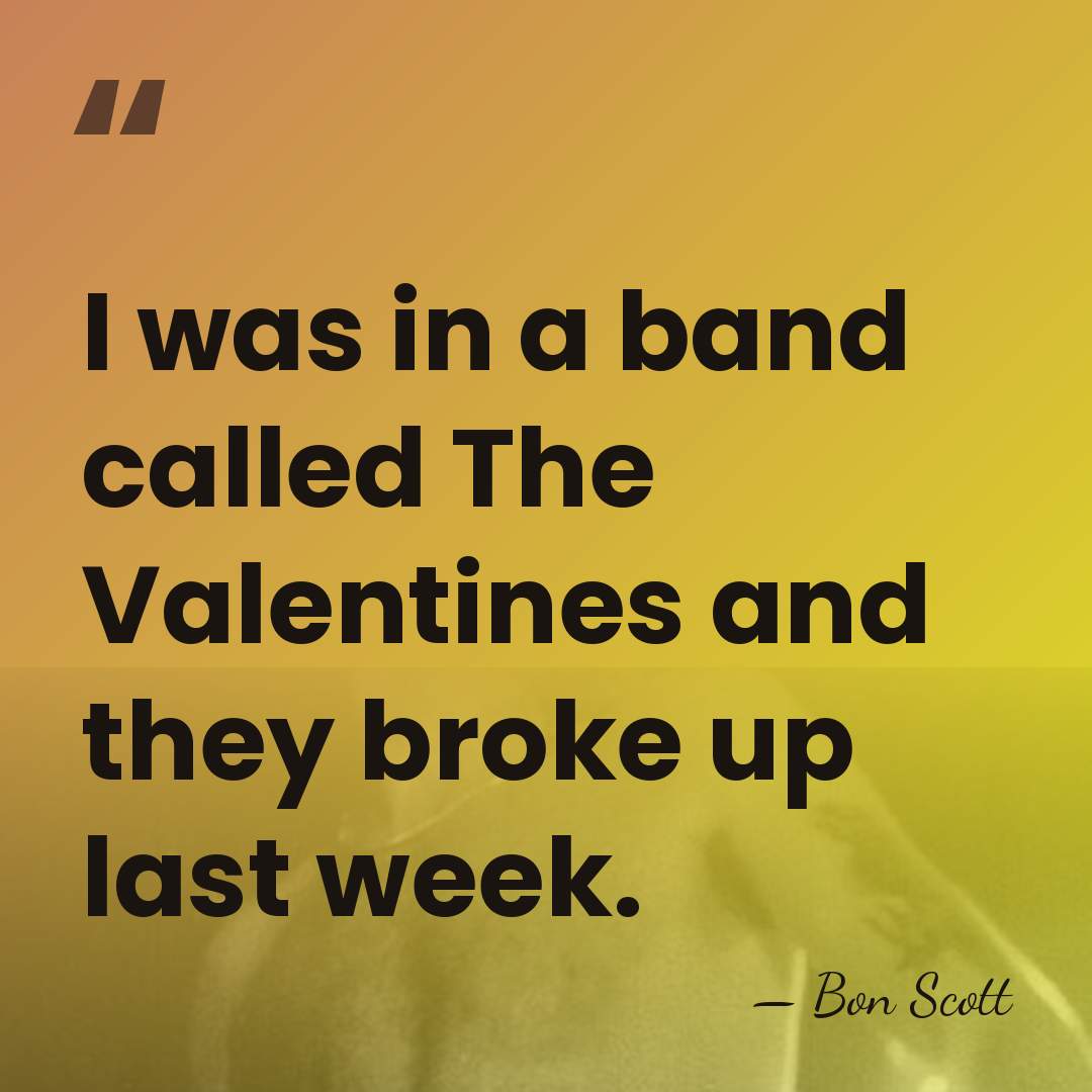 I was in a band called The Valentines and they broke up&hellip; - Bon Scott