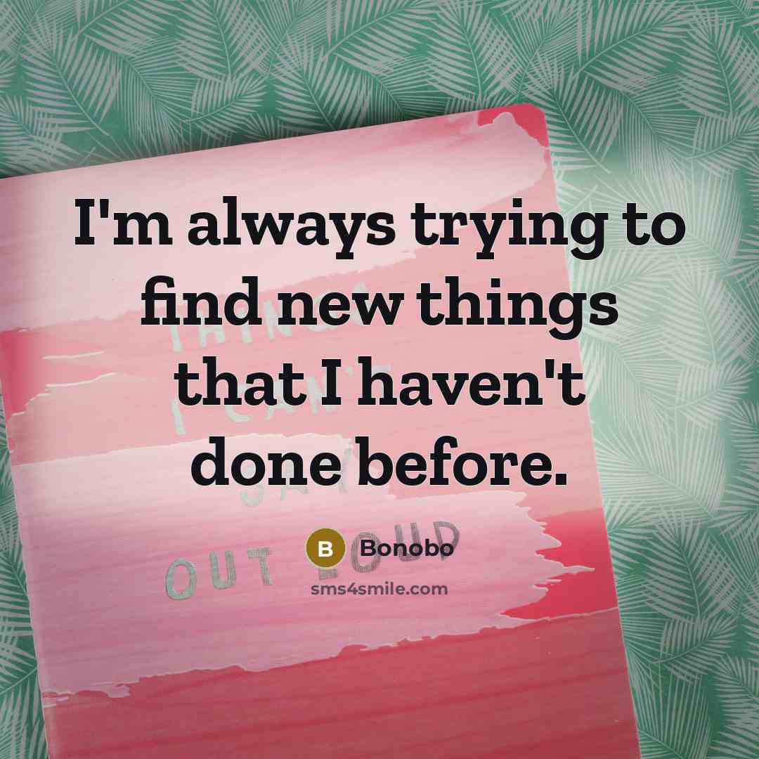 “I'm always trying to find new things that I haven't…” quote by Bonobo