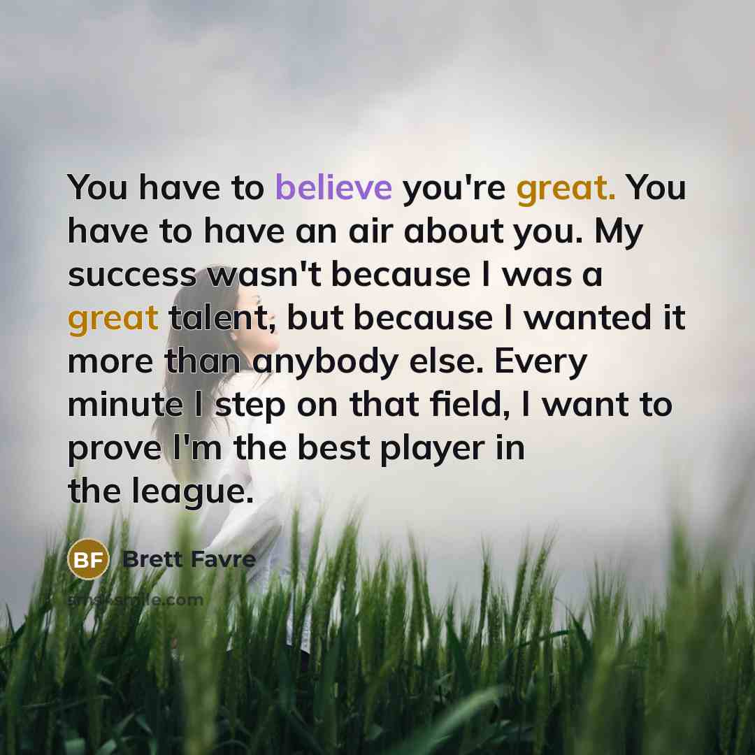 “You have to believe you're great. You have to have…” quote by Brett Favre