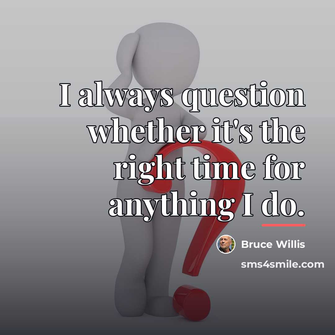 “I always question whether it's the right time for anything…” quote by Bruce Willis