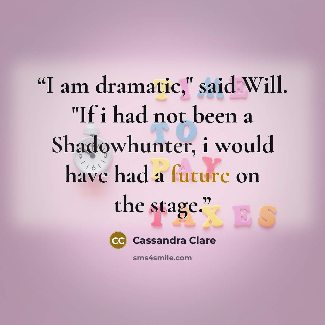 “I am dramatic," said Will. "If i had not been a Shadowhunter, i would have had a future on the stage.” quote by Cassandra Clare